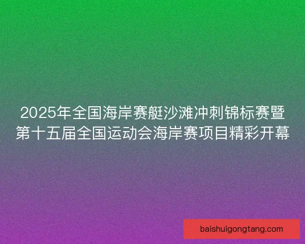 2025年全国海岸赛艇沙滩冲刺锦标赛暨第十五届全国运动会海岸赛项目精彩开幕