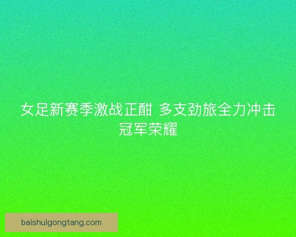 女足新赛季激战正酣 多支劲旅全力冲击冠军荣耀