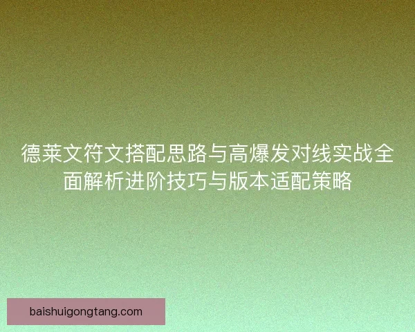 德莱文符文搭配思路与高爆发对线实战全面解析进阶技巧与版本适配策略