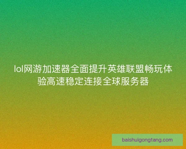 lol网游加速器全面提升英雄联盟畅玩体验高速稳定连接全球服务器