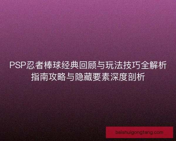 PSP忍者棒球经典回顾与玩法技巧全解析指南攻略与隐藏要素深度剖析