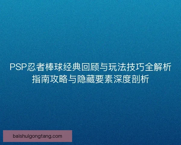PSP忍者棒球经典回顾与玩法技巧全解析指南攻略与隐藏要素深度剖析