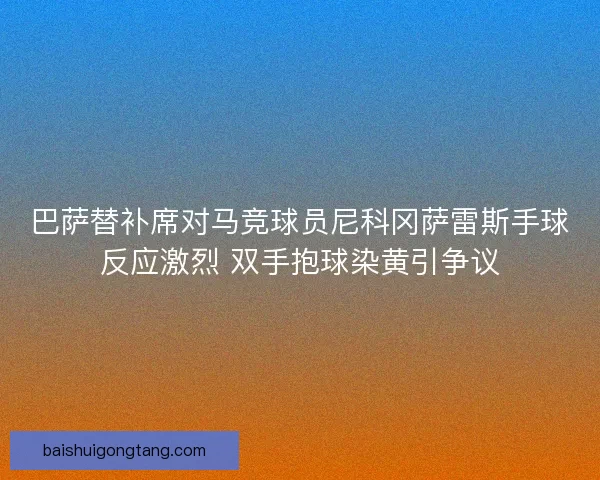 巴萨替补席对马竞球员尼科冈萨雷斯手球反应激烈 双手抱球染黄引争议