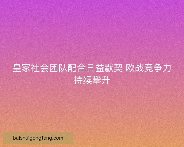 皇家社会团队配合日益默契 欧战竞争力持续攀升